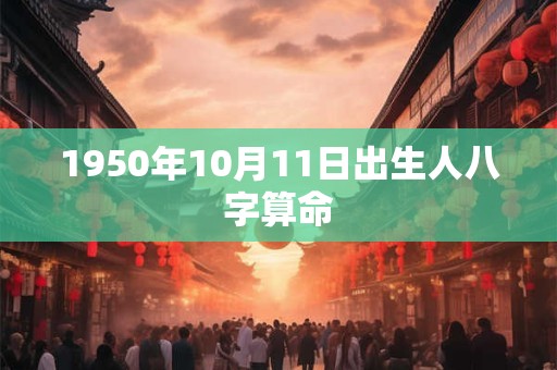 1950年10月11日出生人八字算命