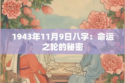 1943年11月9日八字:命运之轮的秘密 1943年11月9日八字:命运之轮的秘密