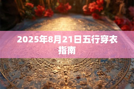 2025年8月21日五行穿衣指南