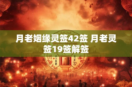 月老姻缘灵签42签 月老灵签19签解签