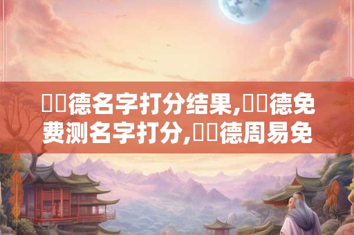 陳潤德名字打分结果,陳潤德免费测名字打分,陳潤德周易免费测名字打分