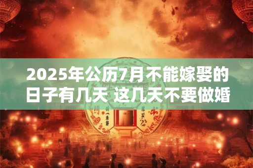 2025年公历7月不能嫁娶的日子有几天 这几天不要做婚嫁