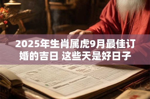 2025年生肖属虎9月最佳订婚的吉日 这些天是好日子