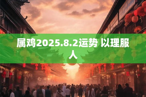 属鸡2025.8.2运势 以理服人