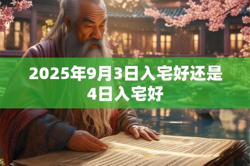 2025年9月3日入宅好还是4日入宅好