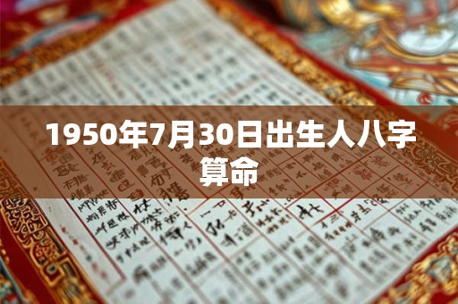 1950年7月30日出生人八字算命 1950年7月30日出生人八字算命