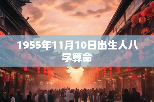 1955年11月10日出生人八字算命