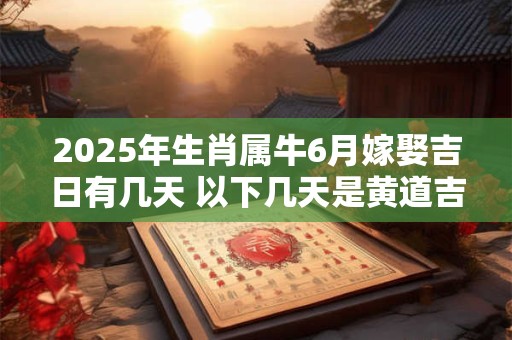 2025年生肖属牛6月嫁娶吉日有几天 以下几天是黄道吉日