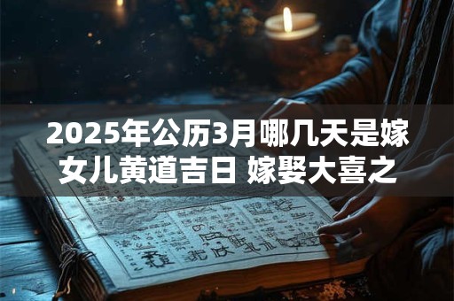 2025年公历3月哪几天是嫁女儿黄道吉日 嫁娶大喜之日讲究