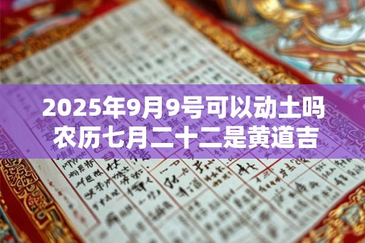 2025年9月9号可以动土吗 农历七月二十二是黄道吉日吗