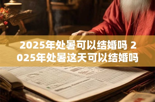 2025年处暑可以结婚吗 2025年处暑这天可以结婚吗