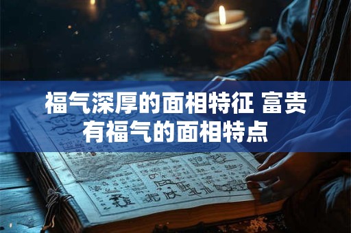 福气深厚的面相特征 富贵有福气的面相特点