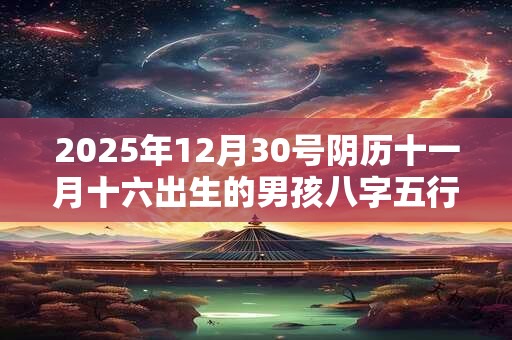 2025年12月30号阴历十一月十六出生的男孩八字五行起名字