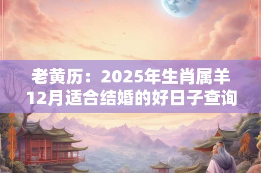 老黄历：2025年生肖属羊12月适合结婚的好日子查询