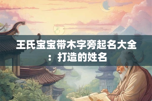 王氏宝宝带木字旁起名大全：打造的姓名