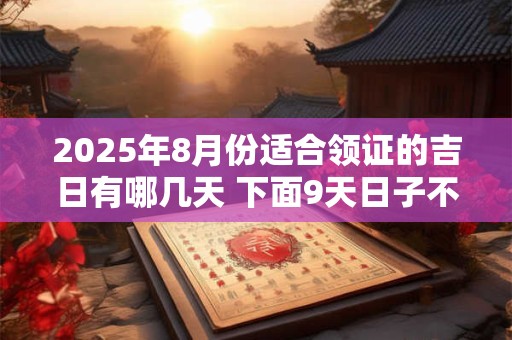 2025年8月份适合领证的吉日有哪几天 下面9天日子不错