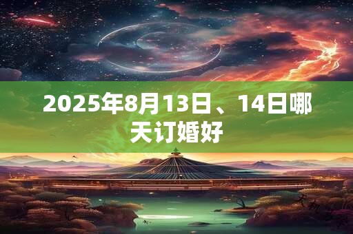 2025年8月13日、14日哪天订婚好