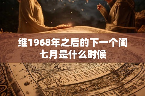 继1968年之后的下一个闰七月是什么时候 继1968年之后的下一个闰七月是什么时候