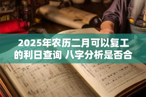 2025年农历二月可以复工的利日查询 八字分析是否合适