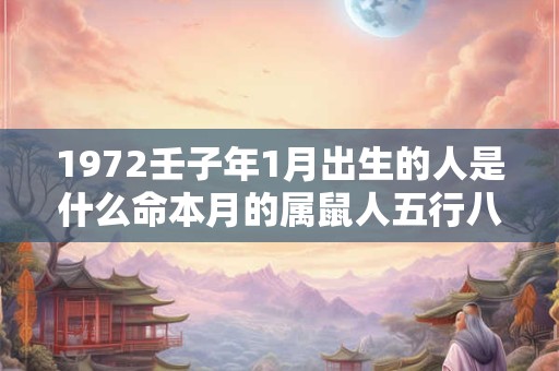 1972壬子年1月出生的人是什么命本月的属鼠人五行八字查询
