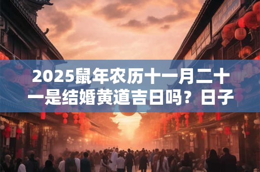 2025鼠年农历十一月二十一是结婚黄道吉日吗？日子怎么样