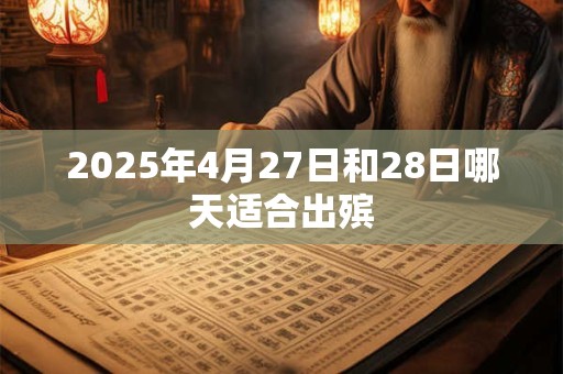 2025年4月27日和28日哪天适合出殡