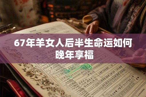67年羊女人后半生命运如何 晚年享福