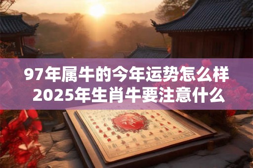 97年属牛的今年运势怎么样 2026年生肖牛要注意什么