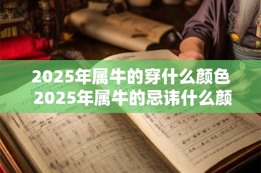 2025年属牛的穿什么颜色 2025年属牛的忌讳什么颜色