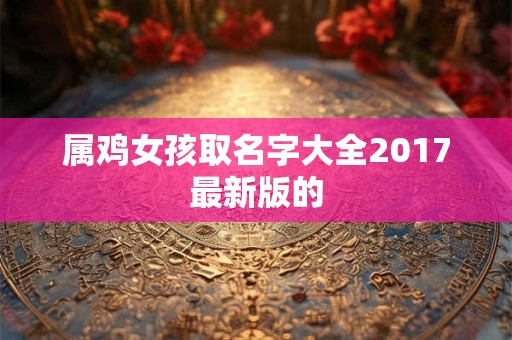 属鸡女孩取名字大全2017最新版的