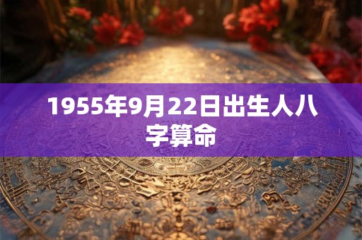 1955年9月22日出生人八字算命