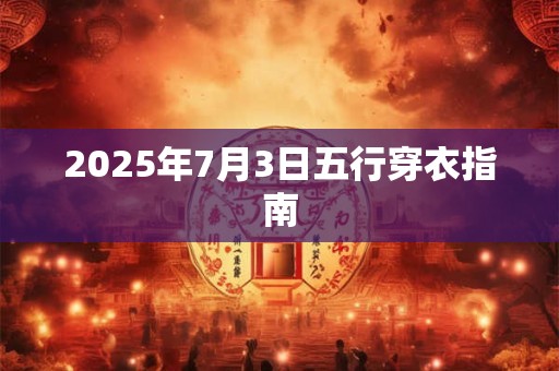 2025年7月3日五行穿衣指南