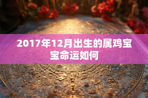 2017年12月出生的属鸡宝宝命运如何