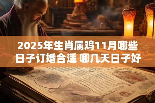 2025年生肖属鸡11月哪些日子订婚合适 哪几天日子好