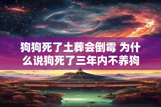 狗狗死了土葬会倒霉 为什么说狗死了三年内不养狗 狗狗死了土葬会倒霉 为什么说狗死了三年内不养狗