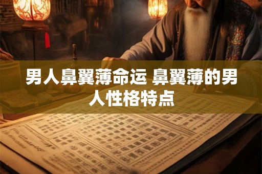 男人鼻翼薄命运 鼻翼薄的男人性格特点