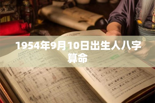 详细阅读:1954年9月10日出生人八字算命 1954年9月10日出生人八字算命