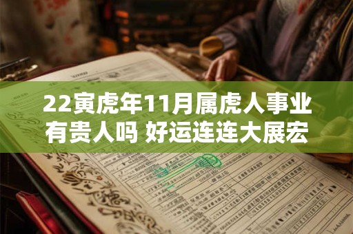 22寅虎年11月属虎人事业有贵人吗 好运连连大展宏图