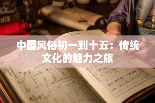 中国风俗初一到十五：传统文化的魅力之旅