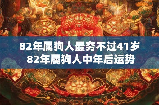 82年属狗人最穷不过41岁 82年属狗人中年后运势 82年属狗人最穷不过41岁 82年属狗人中年后运势