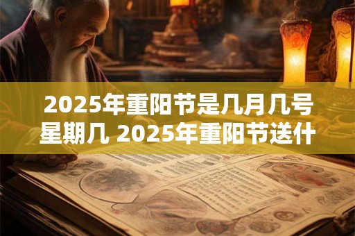 2025年重阳节是几月几号星期几 2025年重阳节送什么好