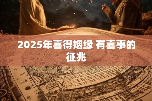 2025年喜得姻缘 有喜事的征兆
