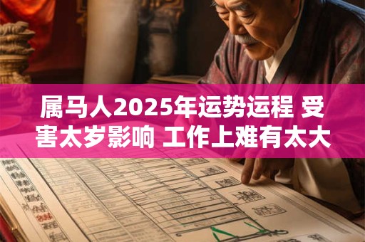 属马人2025年运势运程 受害太岁影响 工作上难有太大发挥