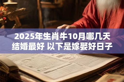 2025年生肖牛10月哪几天结婚最好 以下是嫁娶好日子