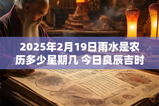 2025年2月19日雨水是农历多少星期几 今日良辰吉时