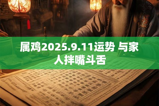 属鸡2025.9.11运势 与家人拌嘴斗舌