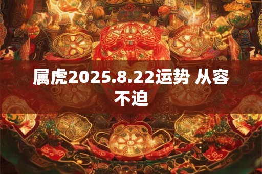 属虎2025.8.22运势 从容不迫