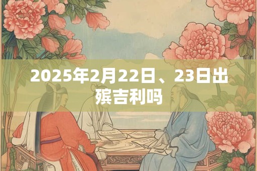 2025年2月22日、23日出殡吉利吗