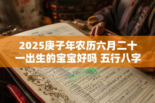 2025庚子年农历六月二十一出生的宝宝好吗 五行八字查询