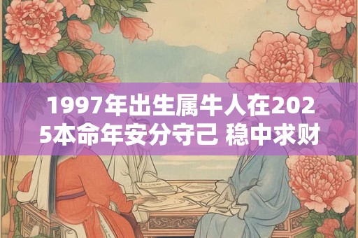 1997年出生属牛人在2025本命年安分守己 稳中求财